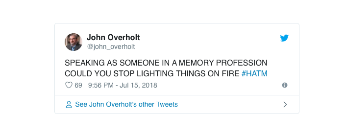 Tweet from John Overholt, "Speaking as someone in a memory profession could you stop lighting things on fire" (all in upper case). Hashtag HATM